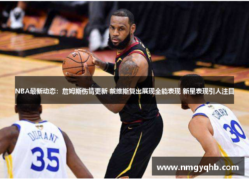 NBA最新动态：詹姆斯伤情更新 戴维斯复出展现全能表现 新星表现引人注目